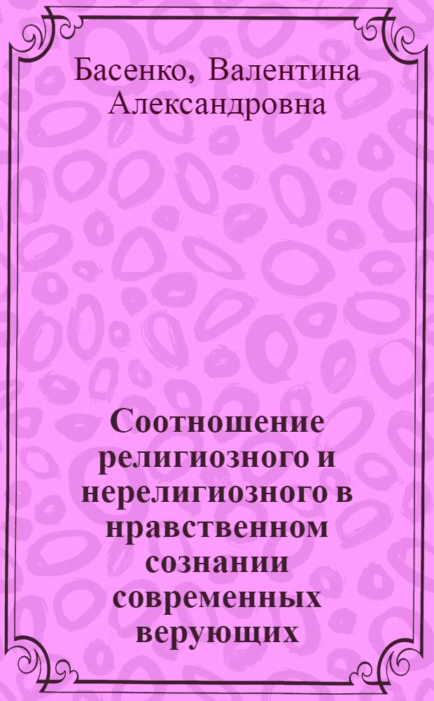 Соотношение религиозного и нерелигиозного в нравственном сознании современных верующих : Автореф. дис. на соиск. учен. степени канд. филос. наук : (09.00.06)