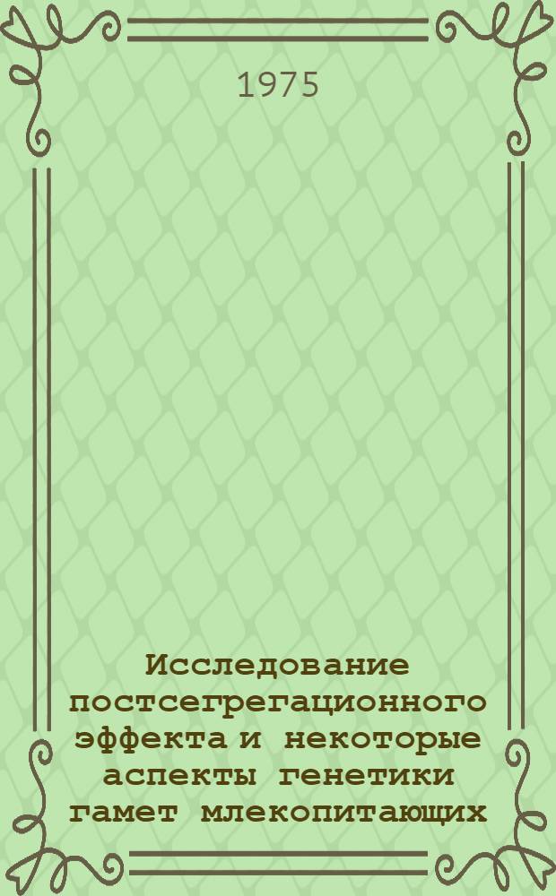 Исследование постсегрегационного эффекта и некоторые аспекты генетики гамет млекопитающих : Автореф. дис. на соиск. учен. степени канд. биол. наук : (03.00.15)