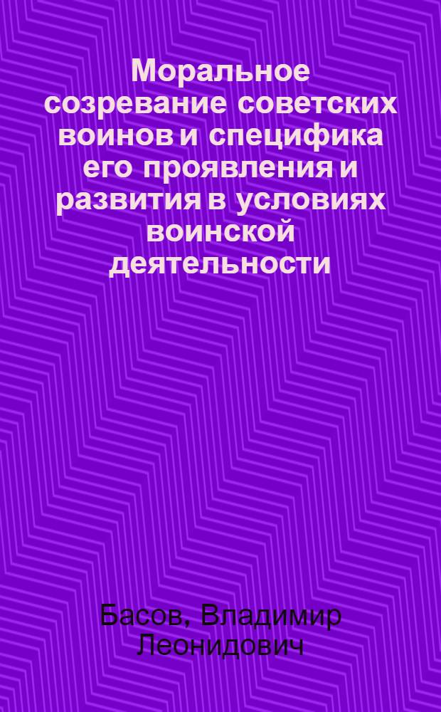 Моральное созревание советских воинов и специфика его проявления и развития в условиях воинской деятельности : Автореф. дис. на соиск. учен. степени канд. филос. наук : (09.00.01)