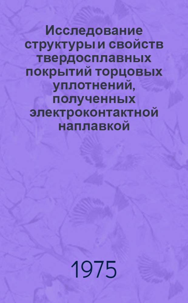Исследование структуры и свойств твердосплавных покрытий торцовых уплотнений, полученных электроконтактной наплавкой : Автореф. дис. на соиск. учен. степени канд. техн. наук : (05.16.01)