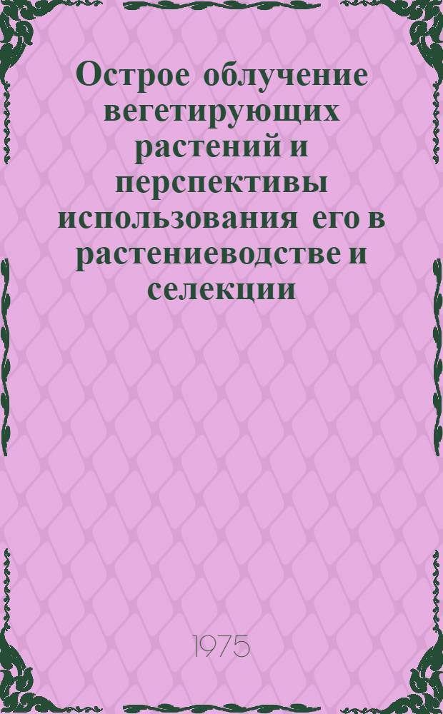 Острое облучение вегетирующих растений и перспективы использования его в растениеводстве и селекции