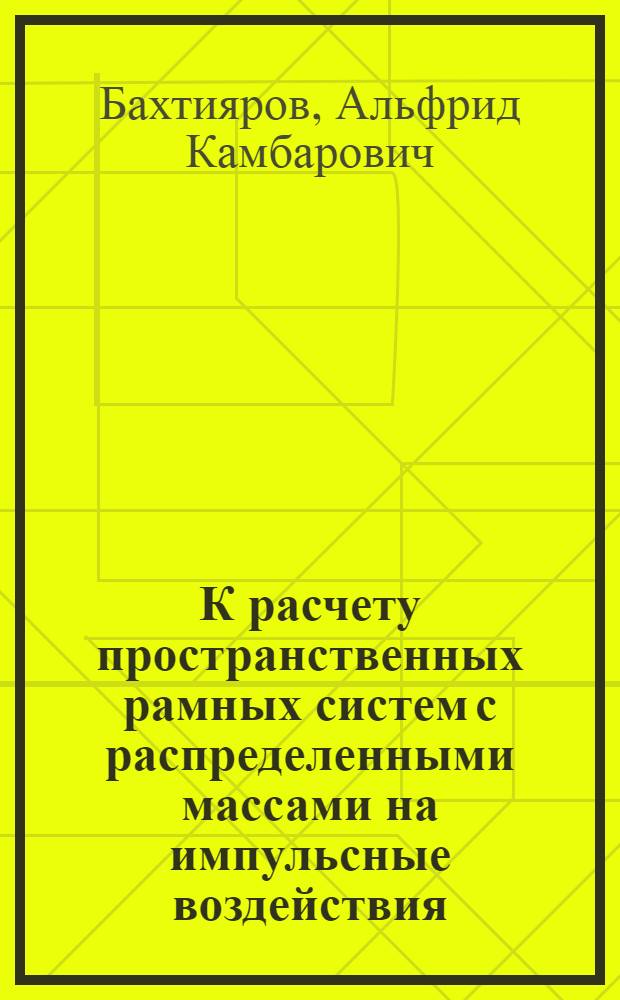 К расчету пространственных рамных систем с распределенными массами на импульсные воздействия : Автореф. дис. на соиск. учен. степени канд. техн. наук : (01.02.03)