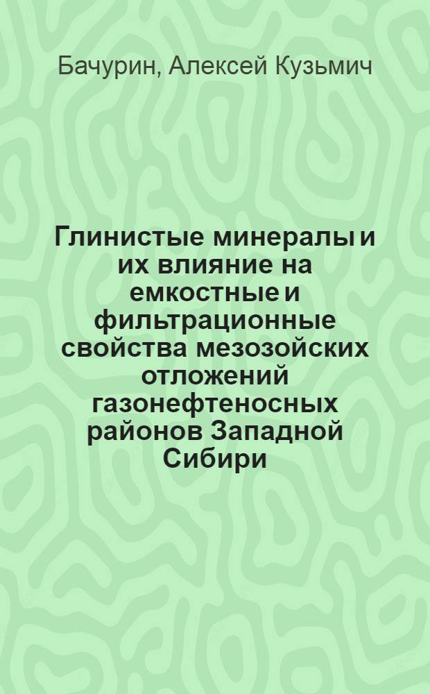 Глинистые минералы и их влияние на емкостные и фильтрационные свойства мезозойских отложений газонефтеносных районов Западной Сибири : Автореф. дис. на соиск. учен. степени канд. геол.-минерал. наук : (04.00.17)