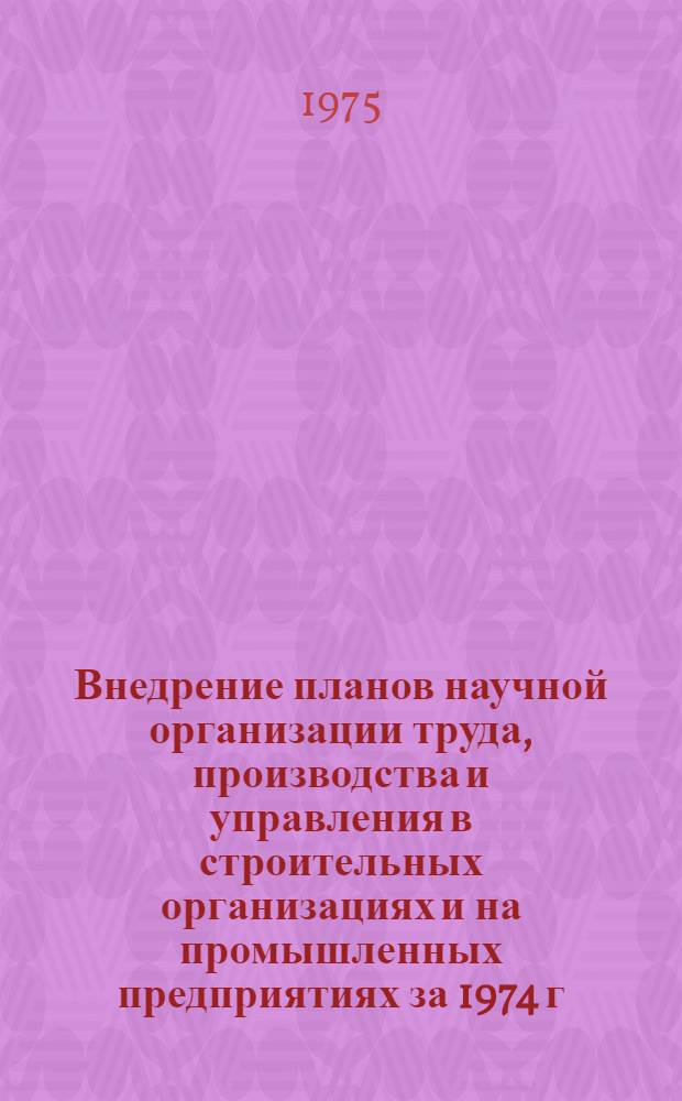 Внедрение планов научной организации труда, производства и управления в строительных организациях и на промышленных предприятиях за 1974 г. : Аналит. обзор