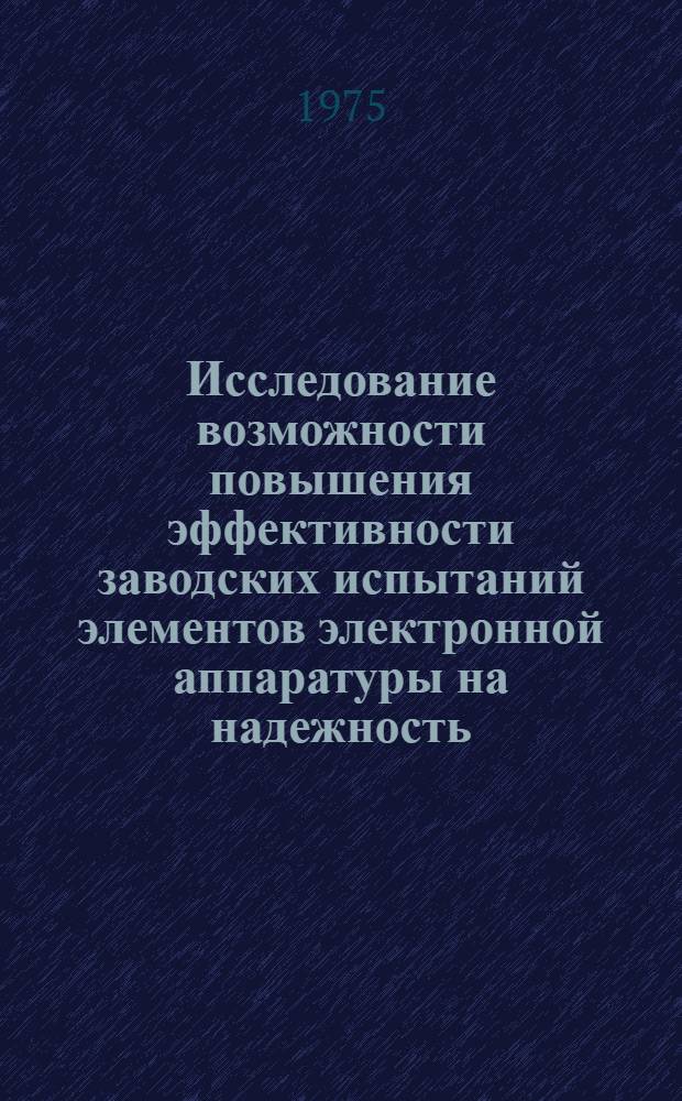 Исследование возможности повышения эффективности заводских испытаний элементов электронной аппаратуры на надежность : Автореф. дис. на соиск. учен. степени к. т. н