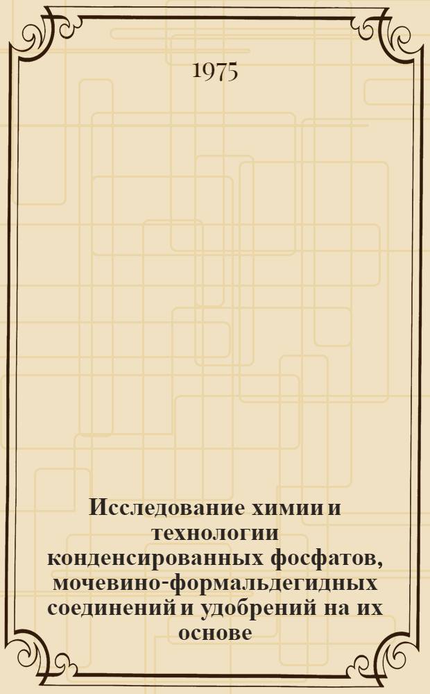 Исследование химии и технологии конденсированных фосфатов, мочевино-формальдегидных соединений и удобрений на их основе : Автореф. дис. на соиск. учен. степени д-ра техн. наук : (05.17.01)