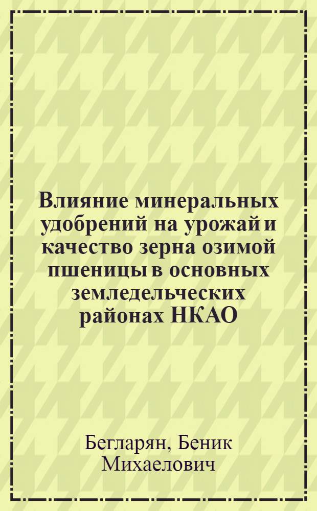 Влияние минеральных удобрений на урожай и качество зерна озимой пшеницы в основных земледельческих районах НКАО : Автореф. дис. на соиск. учен. степени канд. с.-х. наук : (06.01.04)