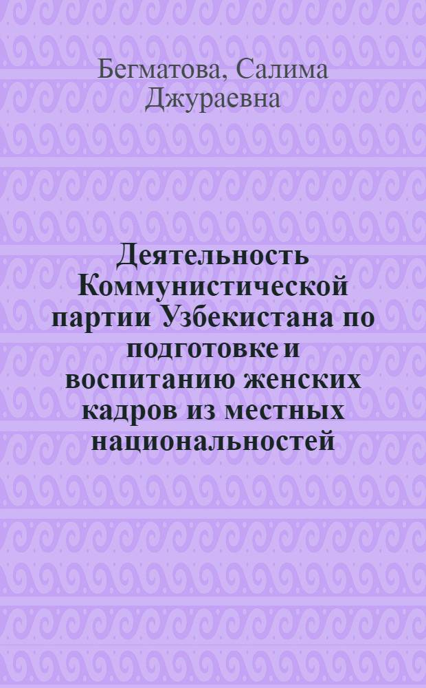 Деятельность Коммунистической партии Узбекистана по подготовке и воспитанию женских кадров из местных национальностей (1925-1937 гг.) : Автореф. дис. на соиск. учен. степени канд. ист. наук : (07.00.01)