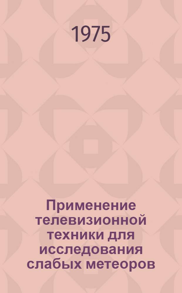 Применение телевизионной техники для исследования слабых метеоров : Автореф. дис. на соиск. учен. степени канд. физ.-мат. наук : (01.03.02)