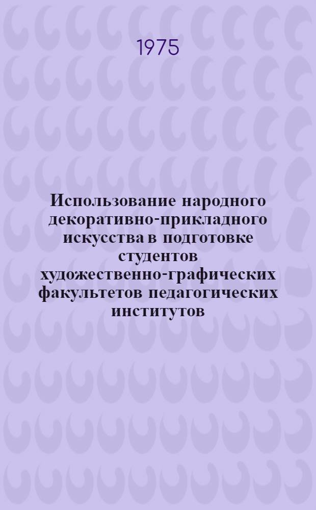 Использование народного декоративно-прикладного искусства в подготовке студентов художественно-графических факультетов педагогических институтов : (На примере Сев. Кавказа) : Автореф. дис. на соиск. учен. степени канд. пед. наук : (13.00.02)