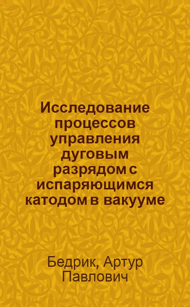 Исследование процессов управления дуговым разрядом с испаряющимся катодом в вакууме : Автореф. дис. на соиск. учен. степени канд. техн. наук : (05.04.05)
