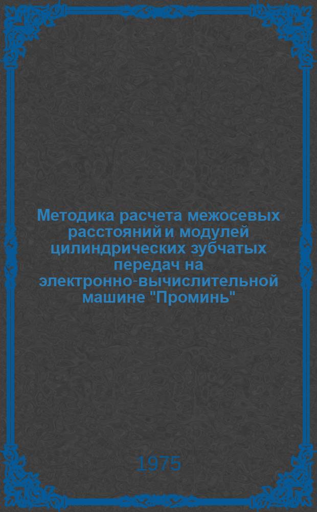 Методика расчета межосевых расстояний и модулей цилиндрических зубчатых передач на электронно-вычислительной машине "Проминь"