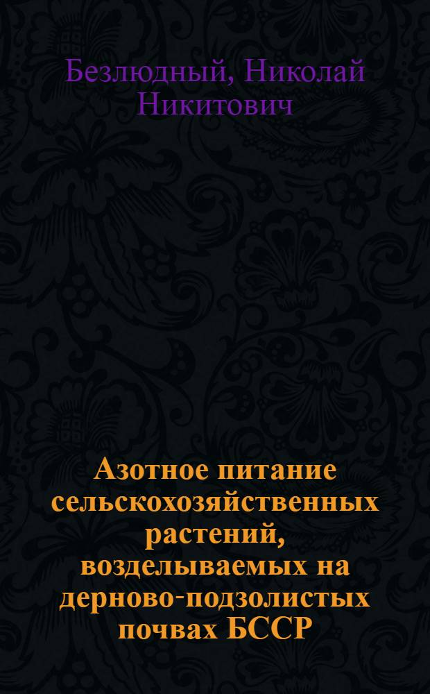 Азотное питание сельскохозяйственных растений, возделываемых на дерново-подзолистых почвах БССР : Автореф. дис. на соиск. учен. степени д-ра с.-х. наук : (06.01.04)