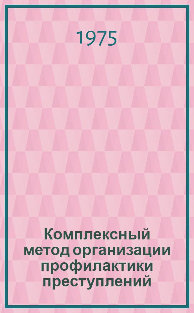 Комплексный метод организации профилактики преступлений : (Опыт работы Электростальск. ГОВД Моск. обл.)