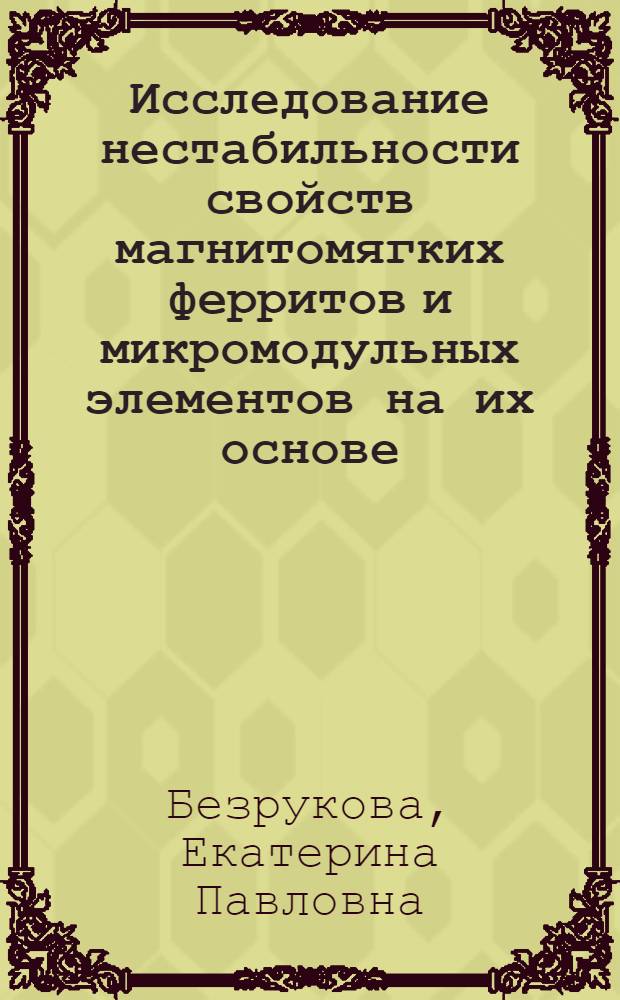 Исследование нестабильности свойств магнитомягких ферритов и микромодульных элементов на их основе : Автореф. дис. на соиск. учен. степени к.т.н