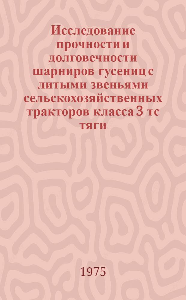 Исследование прочности и долговечности шарниров гусениц с литыми звеньями сельскохозяйственных тракторов класса 3 тс тяги : Автореф. дис. на соиск. учен. степени канд. техн. наук : (05.05.03)