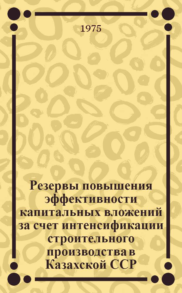 Резервы повышения эффективности капитальных вложений за счет интенсификации строительного производства в Казахской ССР : Автореф. дис. на соиск. учен. степени канд. экон. наук