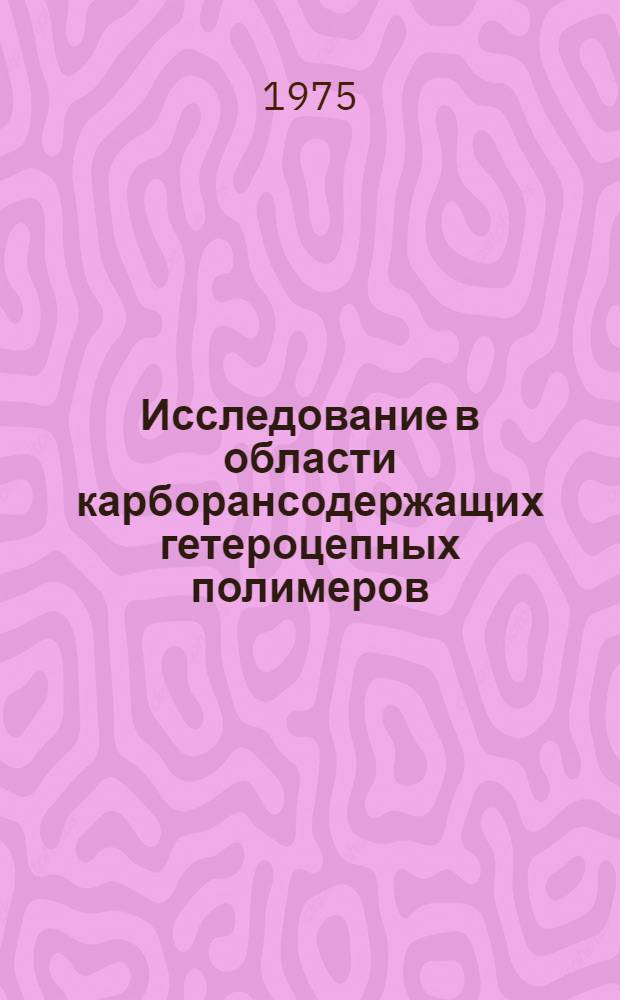 Исследование в области карборансодержащих гетероцепных полимеров : Автореф. дис. на соиск. учен. степени д-ра хим. наук : (02.00.06)