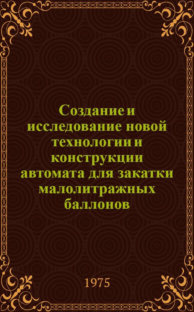 Создание и исследование новой технологии и конструкции автомата для закатки малолитражных баллонов : Автореф. дис. на соиск. учен. степени к. т. н