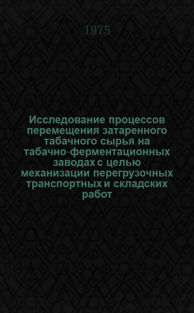 Исследование процессов перемещения затаренного табачного сырья на табачно-ферментационных заводах с целью механизации перегрузочных транспортных и складских работ : Автореф. дис. на соиск. учен. степени к. т. н