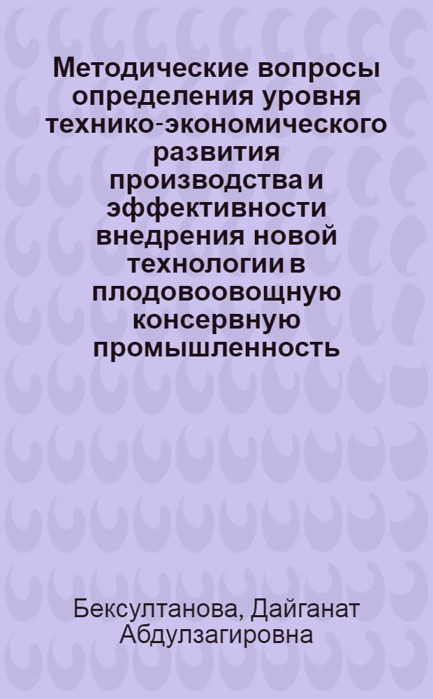 Методические вопросы определения уровня технико-экономического развития производства и эффективности внедрения новой технологии в плодовоовощную консервную промышленность : (На примере системы Росглавконсерва) : Автореф. дис. на соиск. учен. степени канд. экон. наук : (08.00.05)