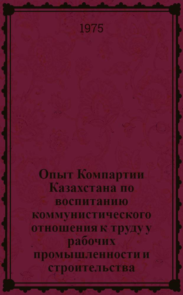 Опыт Компартии Казахстана по воспитанию коммунистического отношения к труду у рабочих промышленности и строительства (1966-1970 гг.) : (На материалах сев. обл. республики) : Автореф. дис. на соиск. учен. степени канд. ист. наук : (07.00.01)