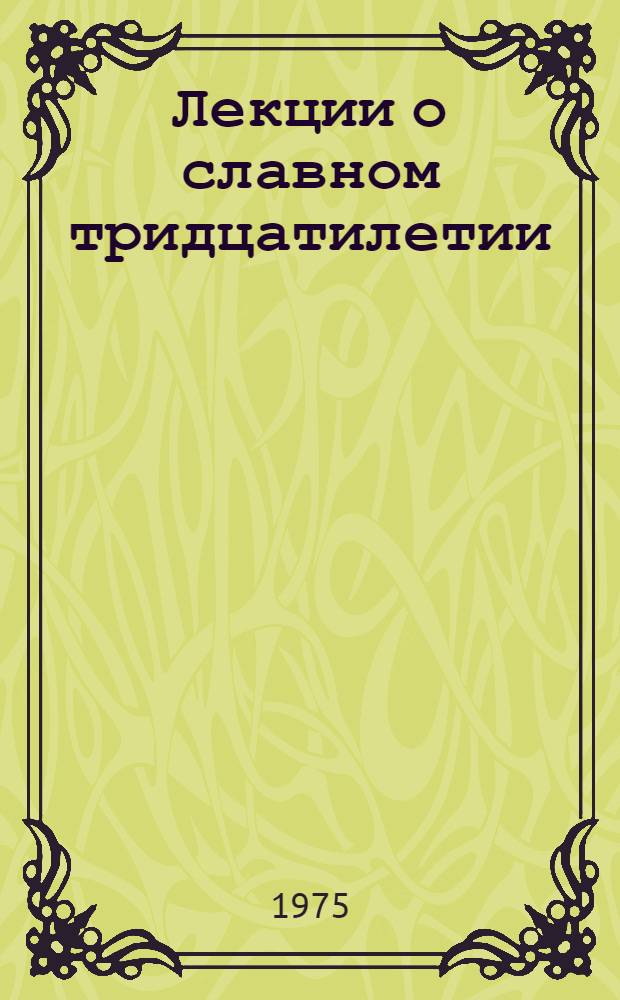 Лекции о славном тридцатилетии : (Обзорная рец. на материалы о 30-летии разгрома фашистской Германии, изд. обл. организациями о-ва "Знание" в помощь лекторам)