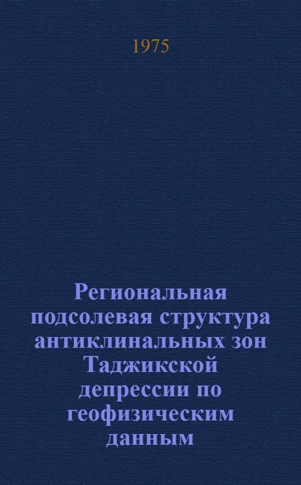 Региональная подсолевая структура антиклинальных зон Таджикской депрессии по геофизическим данным : (В связи с нефтегазоносностью) : Автореф. дис. на соиск. учен. степени канд. геол.-минерал. наук : (04.00.12)