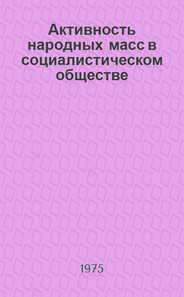 Активность народных масс в социалистическом обществе : Автореф. дис. на соиск. учен. степени д-ра филос. наук : (09.00.01)
