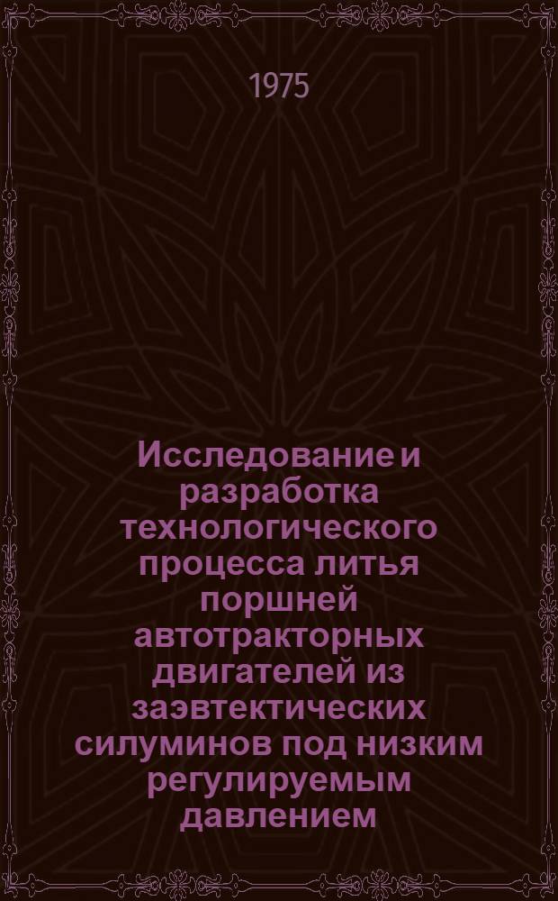 Исследование и разработка технологического процесса литья поршней автотракторных двигателей из заэвтектических силуминов под низким регулируемым давлением : Автореф. дис. на соиск. учен. степени канд. техн. наук : (05.16.04)