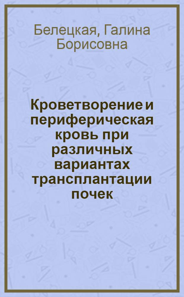 Кроветворение и периферическая кровь при различных вариантах трансплантации почек : (Эксперим. исследование) : Автореф. дис. на соиск. учен. степени к. б. н
