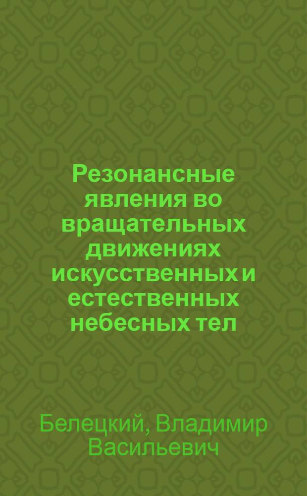 Резонансные явления во вращательных движениях искусственных и естественных небесных тел : (Обзорный докл. на Симпозиуме по данным спутников, Сан-Пауло, 1974 )