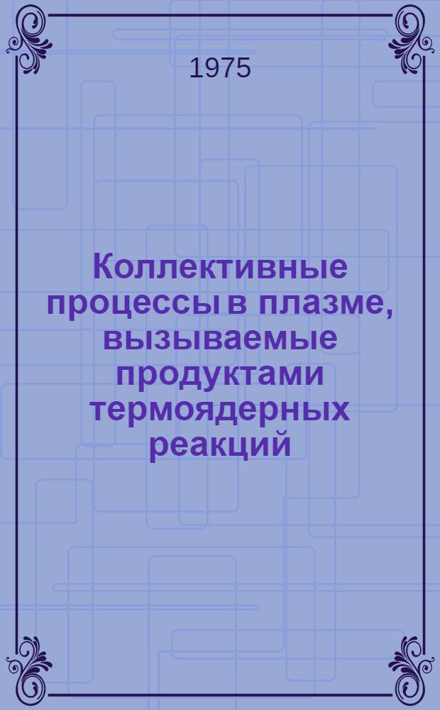 Коллективные процессы в плазме, вызываемые продуктами термоядерных реакций : Автореф. дис. на соиск. учен. степени канд. физ.-мат. наук : (01.04.02)