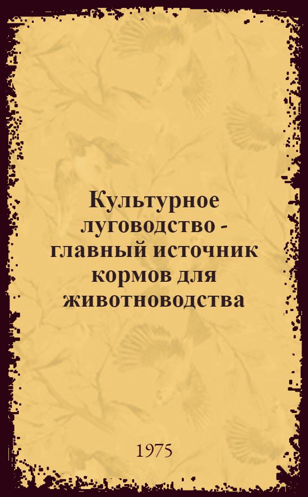 Культурное луговодство - главный источник кормов для животноводства : (Материал в помощь лектору)