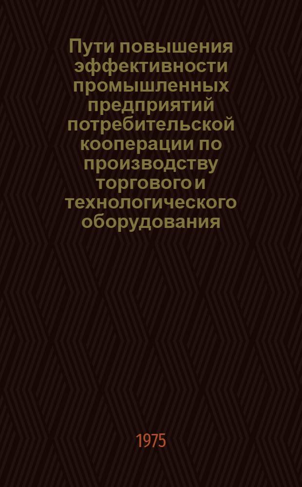 Пути повышения эффективности промышленных предприятий потребительской кооперации по производству торгового и технологического оборудования : Автореф. дис. на соиск. учен. степени канд. экон. наук : (08.00.05)