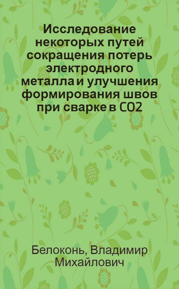 Исследование некоторых путей сокращения потерь электродного металла и улучшения формирования швов при сварке в CO2 : Автореф. дис. на соиск. учен. степени канд. техн. наук : (05.04.05)