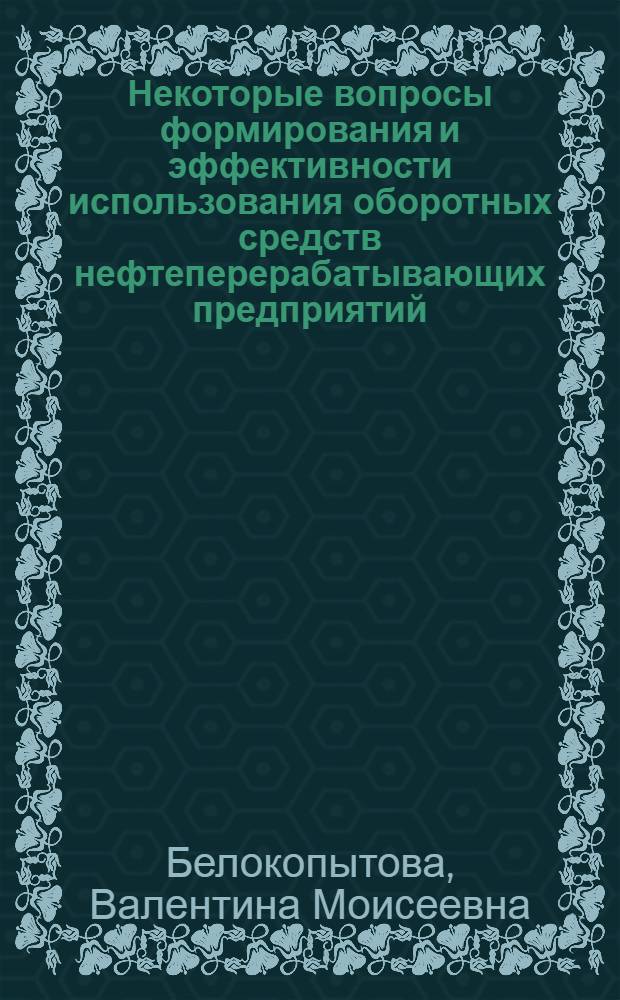Некоторые вопросы формирования и эффективности использования оборотных средств нефтеперерабатывающих предприятий : Автореф. дис. на соиск. учен. степени к. э. н