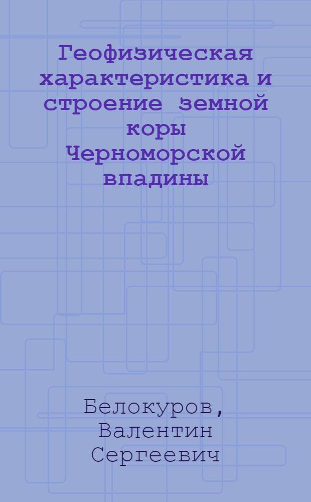 Геофизическая характеристика и строение земной коры Черноморской впадины : Автореф. дис. на соиск. учен. степени канд. геол.-минерал. наук : (04.00.12)