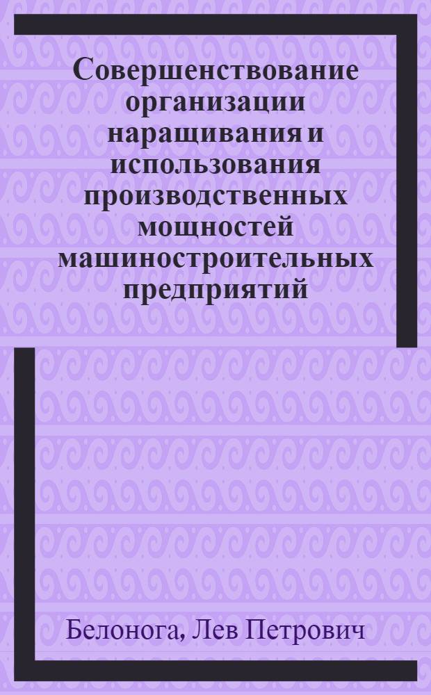 Совершенствование организации наращивания и использования производственных мощностей машиностроительных предприятий : Автореф. дис. на соиск. учен. степени канд. экон. наук