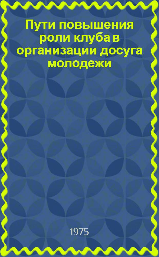 Пути повышения роли клуба в организации досуга молодежи : Автореф. дис. на соиск. учен. степени канд. пед. наук : (13.00.05)