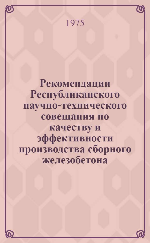 Рекомендации Республиканского научно-технического совещания по качеству и эффективности производства сборного железобетона. Барановичи. 21-22 ноября 1974