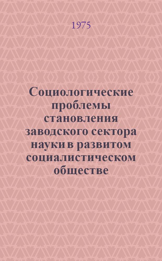 Социологические проблемы становления заводского сектора науки в развитом социалистическом обществе : Автореф. дис. на соиск. учен. степени канд. филос. наук : (09.00.02)