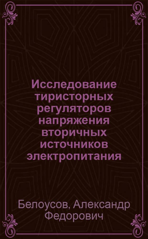 Исследование тиристорных регуляторов напряжения вторичных источников электропитания : Автореф. дис. на соиск. учен. степени канд. техн. наук : (05.14.07)