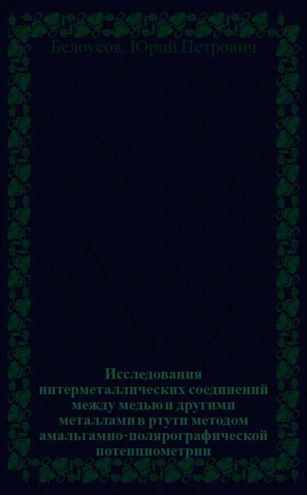 Исследования интерметаллических соединений между медью и другими металлами в ртути методом амальгамно-полярографической потенциометрии : Автореф. дис. на соиск. учен. степени канд. хим. наук : (02.00.04)