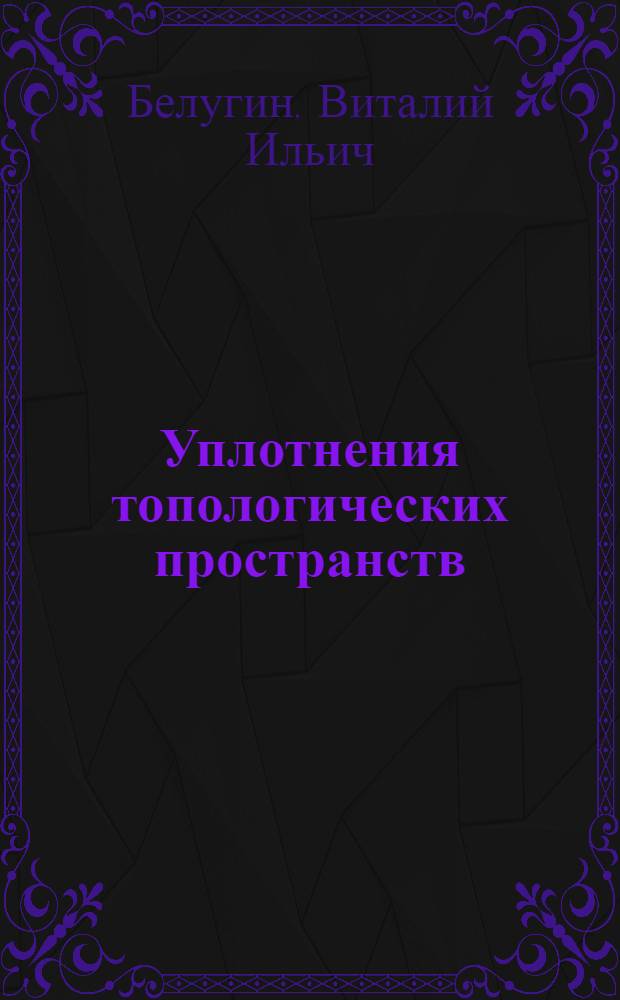 Уплотнения топологических пространств : Автореф. дис. на соиск. учен. степени канд. физ.-мат. наук : (01.01.04)