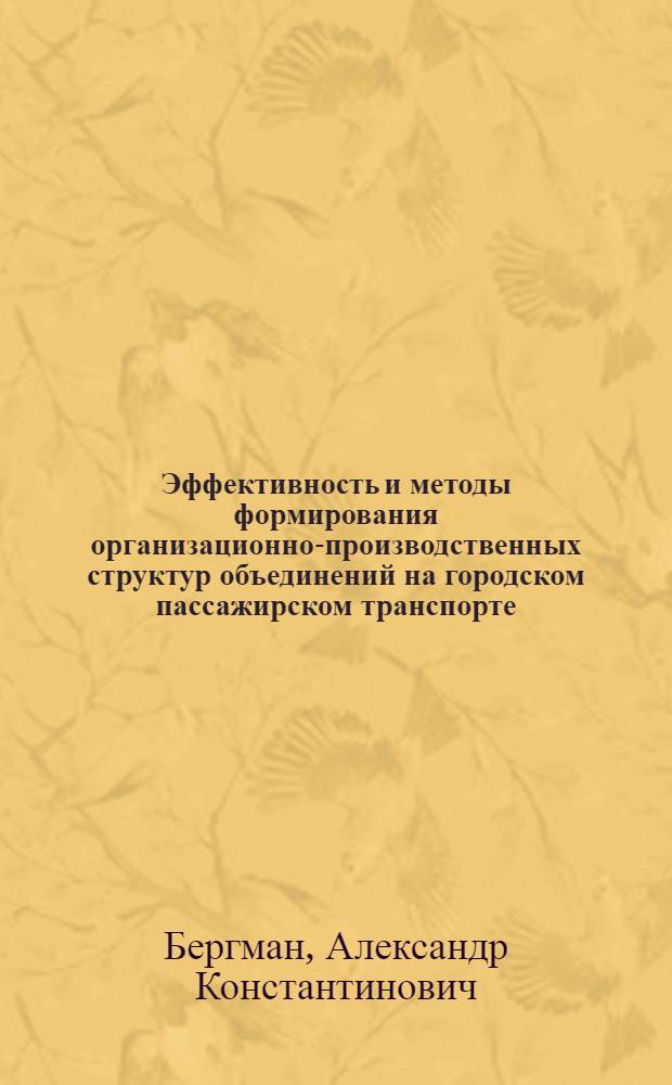 Эффективность и методы формирования организационно-производственных структур объединений на городском пассажирском транспорте : Автореф. дис. на соиск. учен. степени канд. экон. наук : (08.00.05)