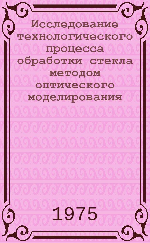 Исследование технологического процесса обработки стекла методом оптического моделирования : Автореф. дис. на соиск. учен. степени канд. техн. наук : (05.11.07)