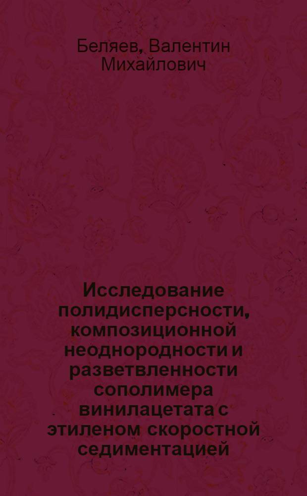 Исследование полидисперсности, композиционной неоднородности и разветвленности сополимера винилацетата с этиленом скоростной седиментацией : Автореф. дис. на соиск. учен. степени канд. хим. наук : (02.00.04)