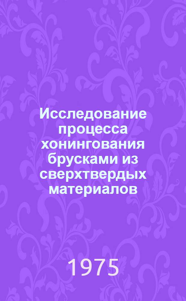 Исследование процесса хонингования брусками из сверхтвердых материалов : Автореф. дис. на соиск. учен. степени канд. техн. наук : (05.03.03)