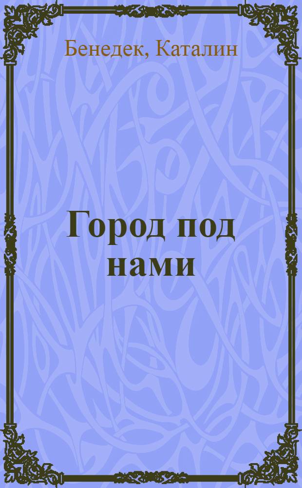Город под нами : Пьеса в 2 д
